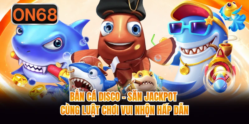 Bắn Cá Disco - Săn Jackpot Cùng Luật Chơi Vui Nhộn Hấp Dẫn