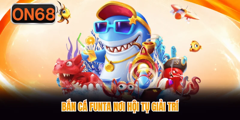 Bắn cá Funta nơi hội tụ giải trí
