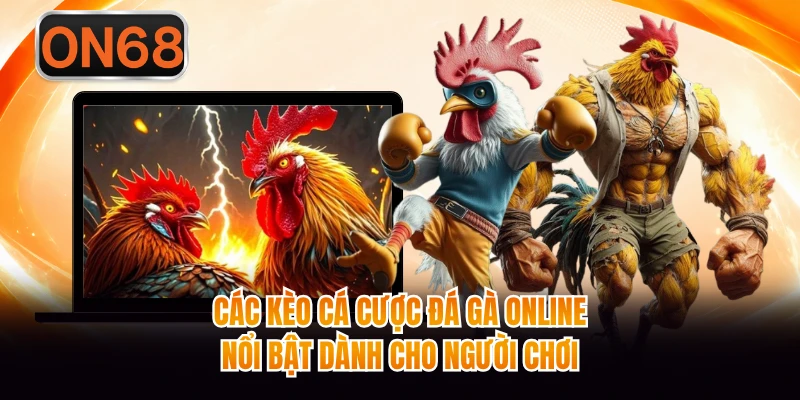 Các kèo cá cược đá gà online nổi bật dành cho người chơi