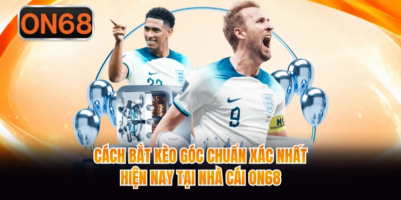 Cách Bắt Kèo Góc Chuẩn Xác Nhất Hiện Nay Tại Nhà Cái ON68