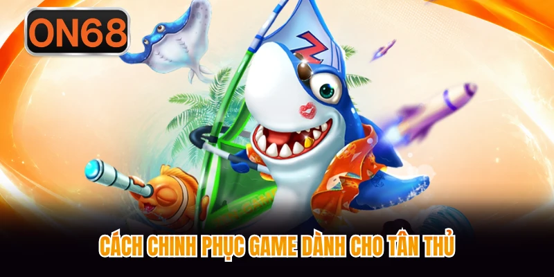 Cách chinh phục game dành cho tân thủ