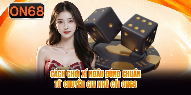 Cách Chơi Xí Ngầu Đúng Chuẩn Từ Chuyên Gia Nhà Cái ON68
