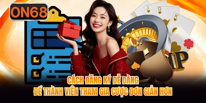 Cách đăng ký dễ dàng để thành viên tham gia cược đơn giản hơn
