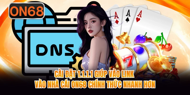 Cài đặt 1.1.1.1 giúp vào link vào nhà cái ON68 chính thức nhanh hơn 