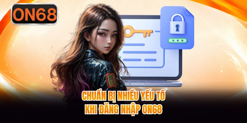 Chuẩn bị nhiều yếu tố khi đăng nhập ON68