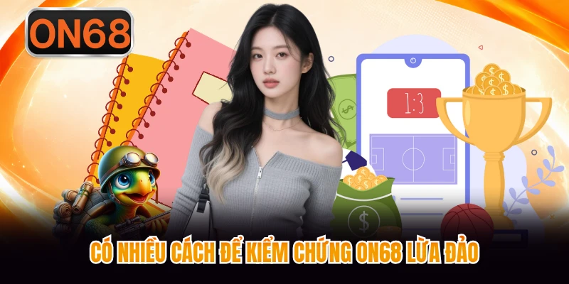 Có nhiều cách để kiểm chứng ON68 lừa đảo