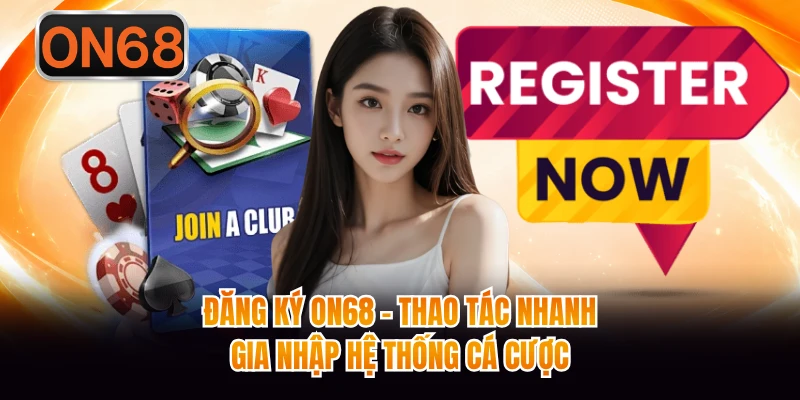 Đăng Ký ON68 - Thao Tác Nhanh, Gia Nhập Hệ Thống Cá Cược