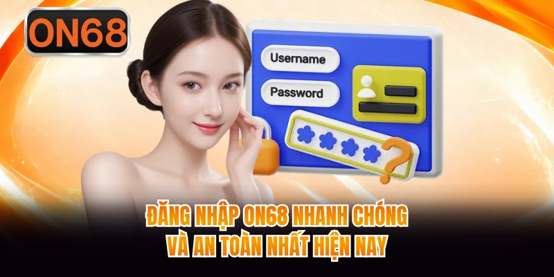 Đăng Nhập ON68 Nhanh Chóng Và An Toàn Nhất Hiện Nay