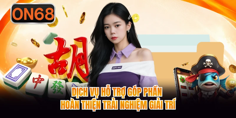 Dịch vụ hỗ trợ góp phần hoàn thiện trải nghiệm giải trí