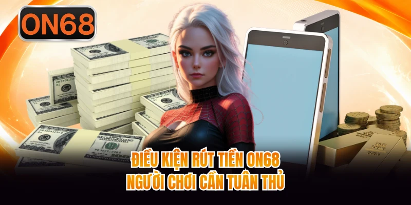 Điều kiện rút tiền ON68 người chơi cần tuân thủ