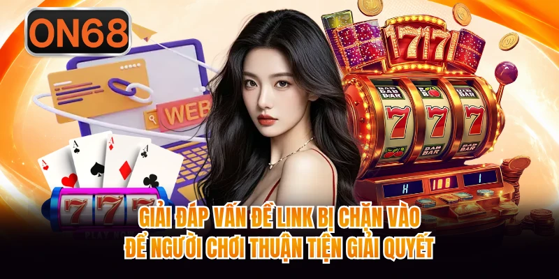 Giải đáp vấn đề link bị chặn vào để người chơi thuận tiện giải quyết