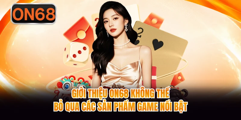 Giới thiệu ON68 không thể bỏ qua các sản phẩm game nổi bật