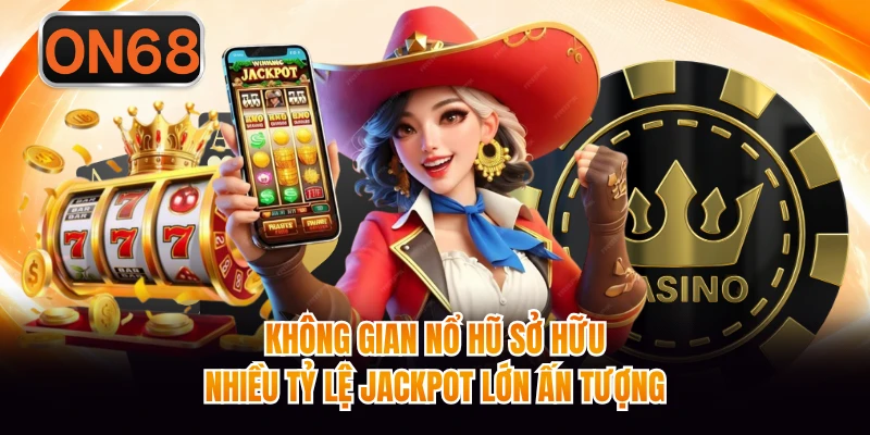 Không gian nổ hũ sở hữu nhiều tỷ lệ jackpot lớn ấn tượng
