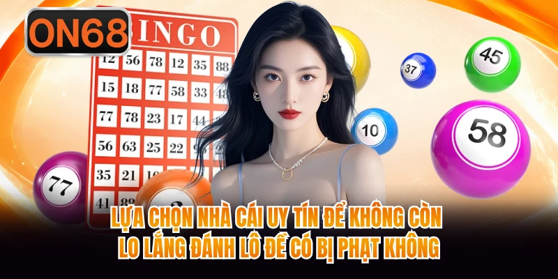 Lựa chọn nhà cái uy tín để không còn lo lắng đánh lô đề có bị phạt không