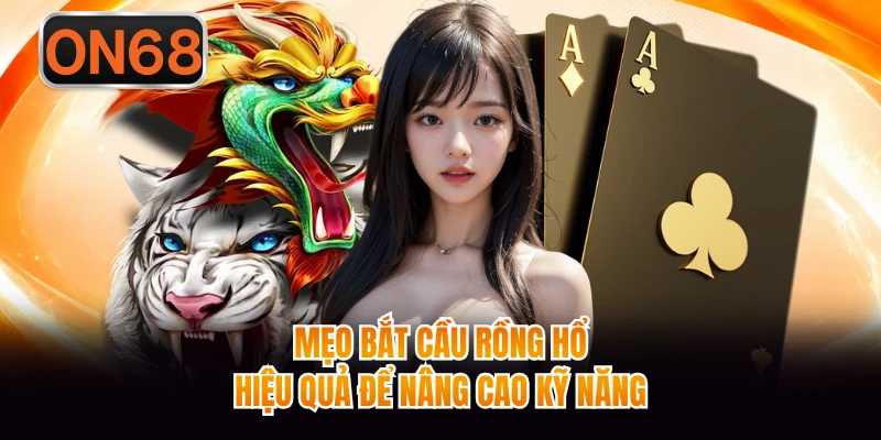Mẹo bắt cầu rồng hổ hiệu quả để nâng cao kỹ năng