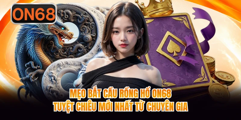 Mẹo Bắt Cầu Rồng Hổ ON68 Tuyệt Chiêu Mới Nhất Từ Chuyên Gia