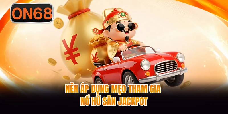 Nên áp dụng mẹo tham gia nổ hũ săn jackpot