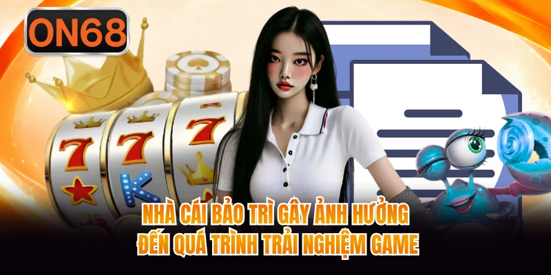 Nhà cái bảo trì gây ảnh hưởng đến quá trình trải nghiệm game