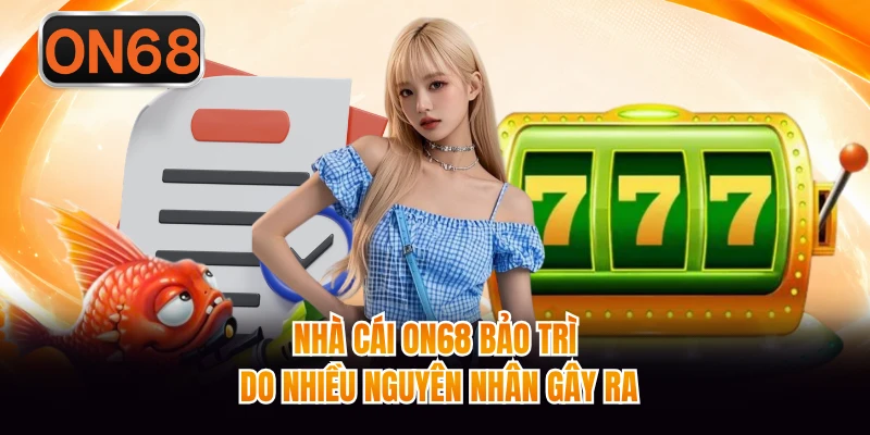 Nhà cái On68 bảo trì do nhiều nguyên nhân gây ra