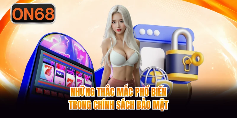 Những thắc mắc phổ biến trong chính sách bảo mật