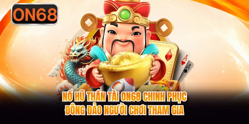 Nổ hũ Thần Tài On68 chinh phục đông đảo người chơi tham gia