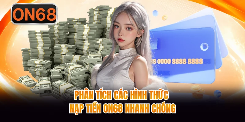 Phân tích các hình thức nạp tiền ON68 nhanh chóng