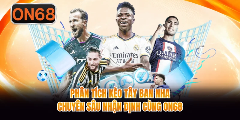 Phân Tích Kèo Tây Ban Nha - Chuyên Sâu Nhận Định Cùng ON68