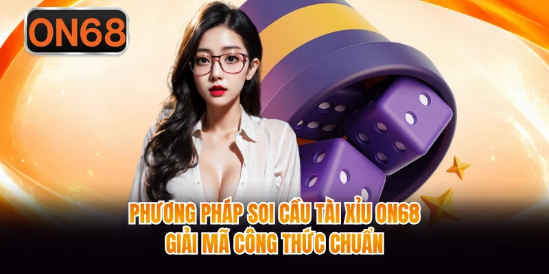 Phương Pháp Soi Cầu Tài Xỉu ON68 - Giải Mã Công Thức Chuẩn