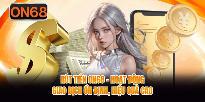 Rút Tiền ON68 - Hoạt Động Giao Dịch Ổn Định, Hiệu Quả Cao