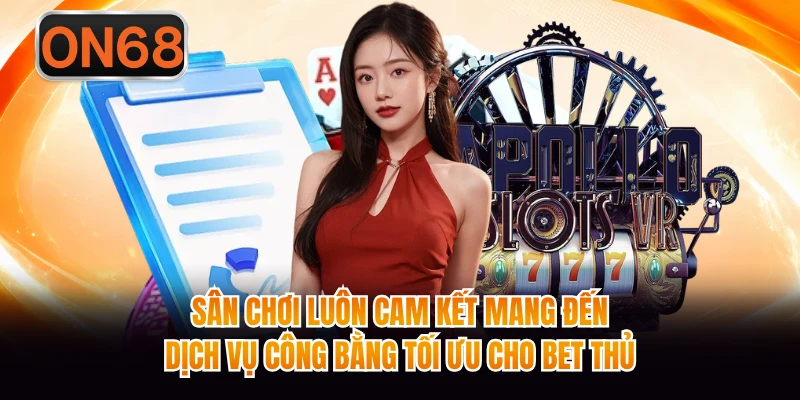 Sân chơi luôn cam kết mang đến dịch vụ công bằng tối ưu cho bet thủ