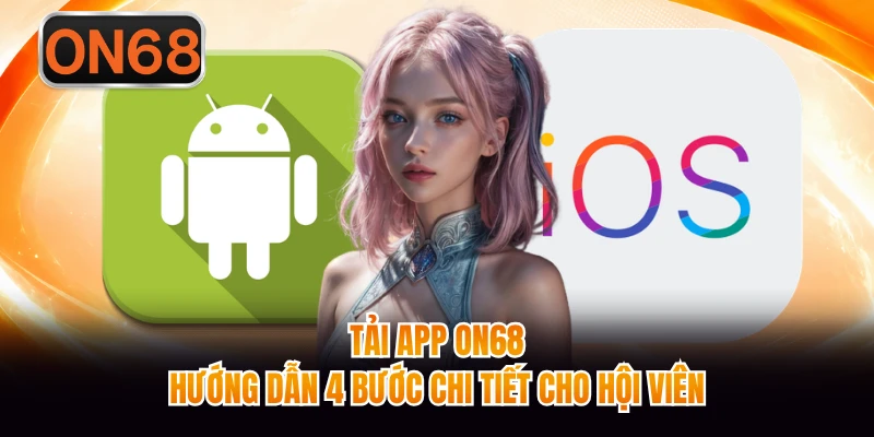 Tải App ON68 - Hướng Dẫn 4 Bước Chi Tiết Cho Hội Viên