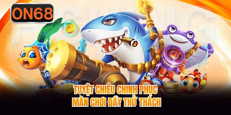 Tuyệt chiêu chinh phục màn chơi đầy thử thách