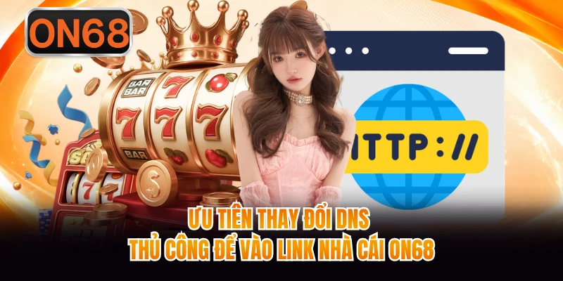 Ưu tiên thay đổi DNS thủ công để vào link nhà cái ON68 